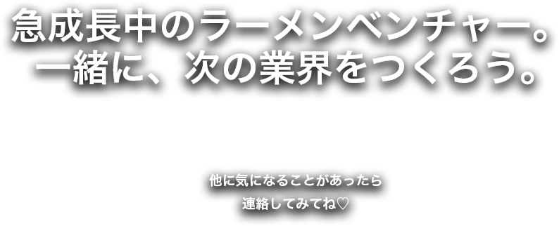 急成長中のラーメンベンチャー。一緒に、次の業界をつくろう。